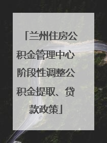 兰州住房公积金管理中心阶段性调整公积金提取、贷款政策